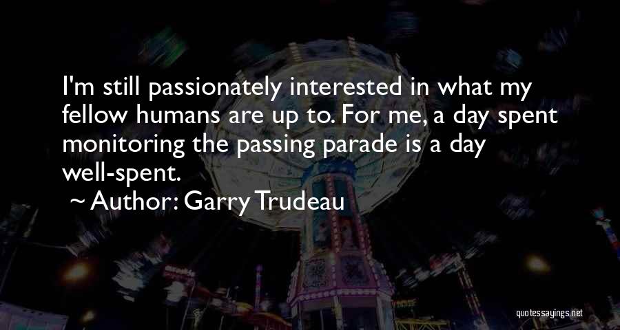 Garry Trudeau Quotes: I'm Still Passionately Interested In What My Fellow Humans Are Up To. For Me, A Day Spent Monitoring The Passing