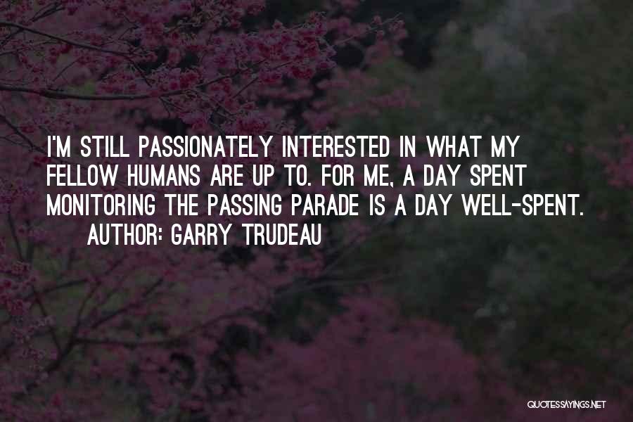 Garry Trudeau Quotes: I'm Still Passionately Interested In What My Fellow Humans Are Up To. For Me, A Day Spent Monitoring The Passing