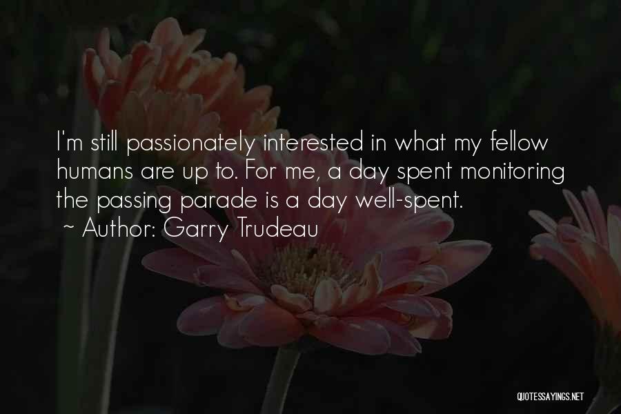 Garry Trudeau Quotes: I'm Still Passionately Interested In What My Fellow Humans Are Up To. For Me, A Day Spent Monitoring The Passing