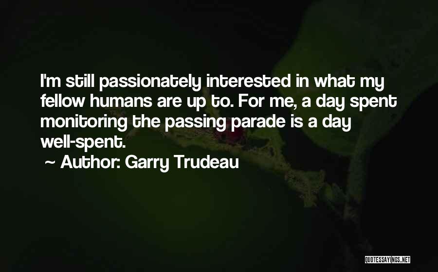 Garry Trudeau Quotes: I'm Still Passionately Interested In What My Fellow Humans Are Up To. For Me, A Day Spent Monitoring The Passing