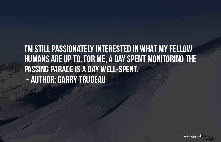 Garry Trudeau Quotes: I'm Still Passionately Interested In What My Fellow Humans Are Up To. For Me, A Day Spent Monitoring The Passing