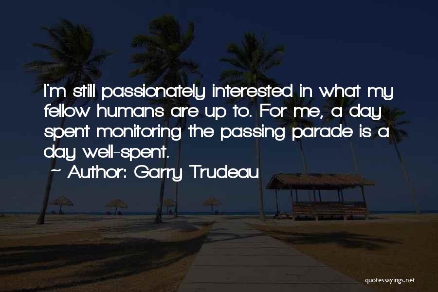 Garry Trudeau Quotes: I'm Still Passionately Interested In What My Fellow Humans Are Up To. For Me, A Day Spent Monitoring The Passing