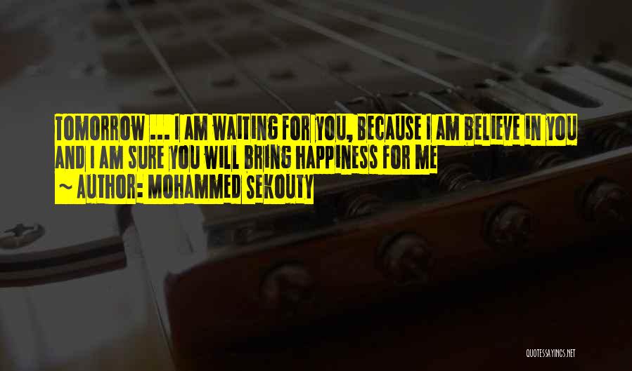 Mohammed Sekouty Quotes: Tomorrow ... I Am Waiting For You, Because I Am Believe In You And I Am Sure You Will Bring