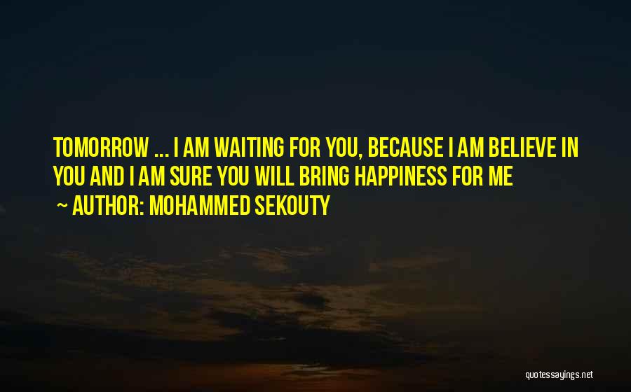 Mohammed Sekouty Quotes: Tomorrow ... I Am Waiting For You, Because I Am Believe In You And I Am Sure You Will Bring