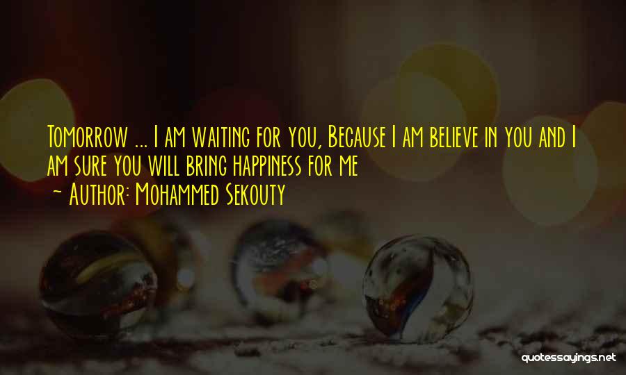 Mohammed Sekouty Quotes: Tomorrow ... I Am Waiting For You, Because I Am Believe In You And I Am Sure You Will Bring