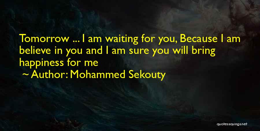 Mohammed Sekouty Quotes: Tomorrow ... I Am Waiting For You, Because I Am Believe In You And I Am Sure You Will Bring