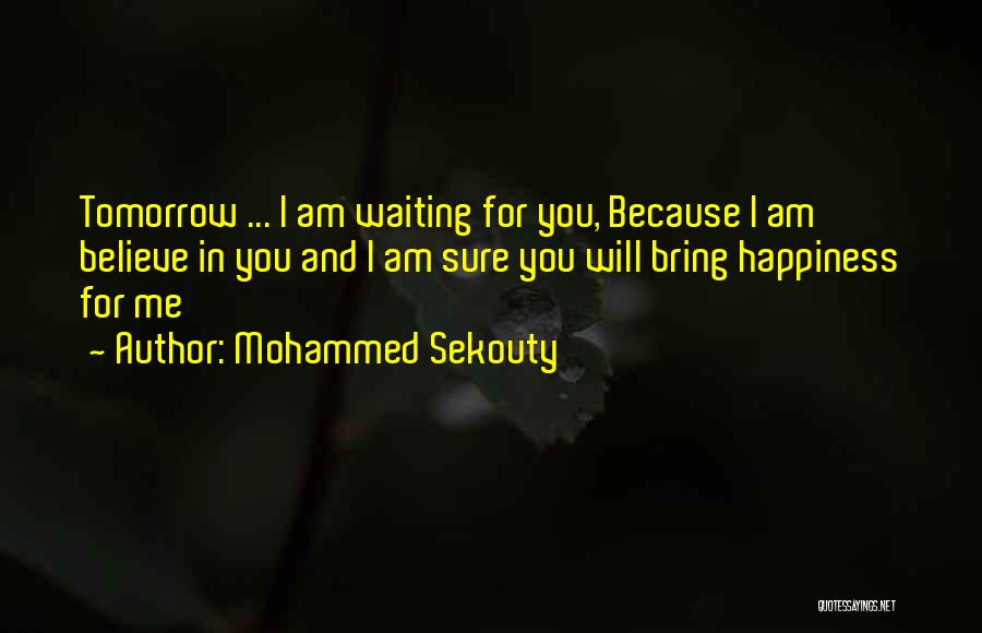 Mohammed Sekouty Quotes: Tomorrow ... I Am Waiting For You, Because I Am Believe In You And I Am Sure You Will Bring