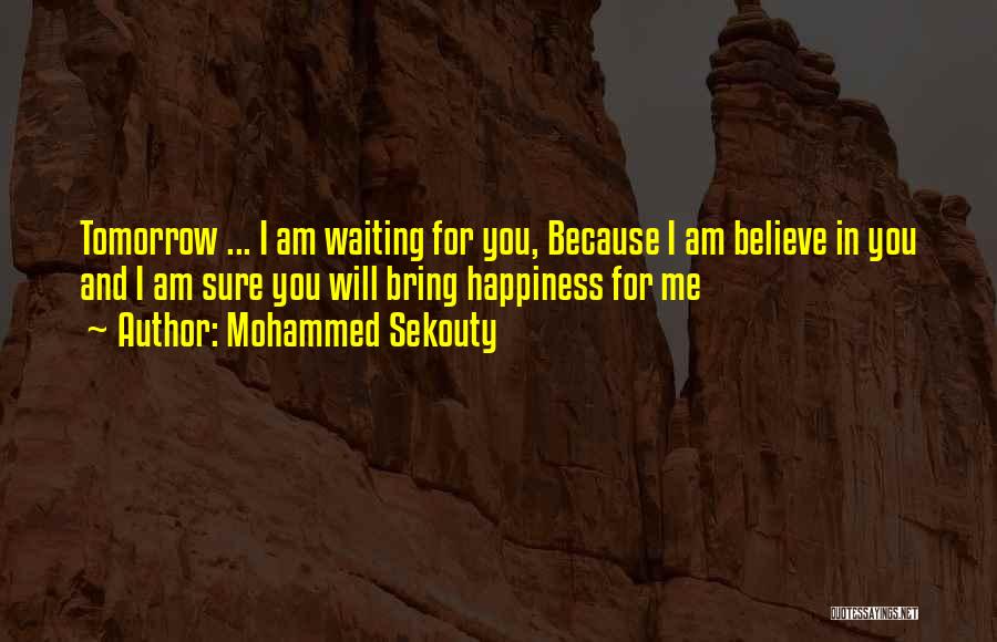 Mohammed Sekouty Quotes: Tomorrow ... I Am Waiting For You, Because I Am Believe In You And I Am Sure You Will Bring