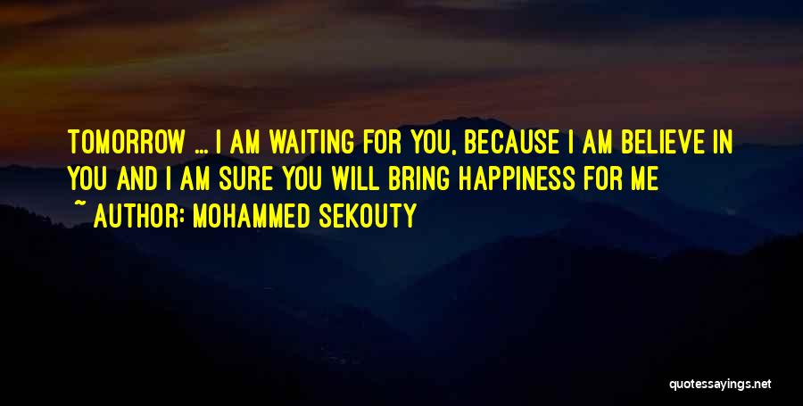 Mohammed Sekouty Quotes: Tomorrow ... I Am Waiting For You, Because I Am Believe In You And I Am Sure You Will Bring