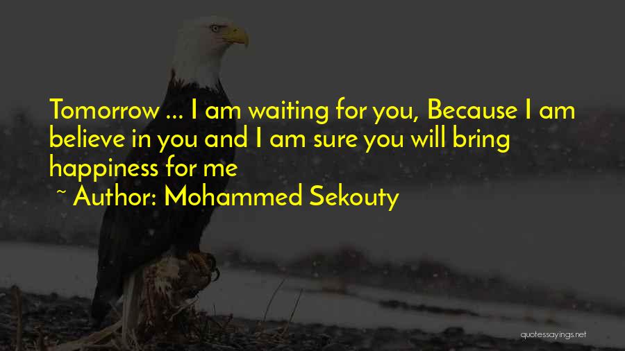 Mohammed Sekouty Quotes: Tomorrow ... I Am Waiting For You, Because I Am Believe In You And I Am Sure You Will Bring