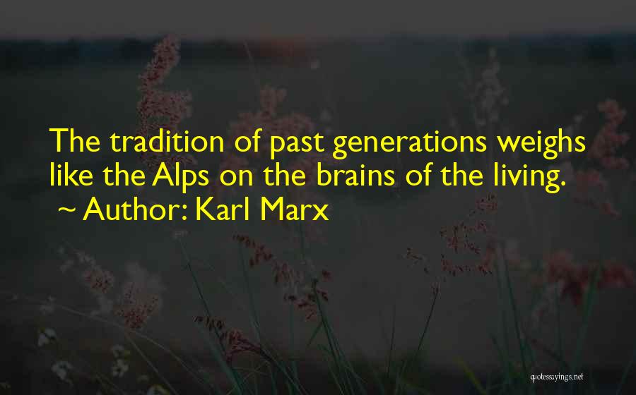 Karl Marx Quotes: The Tradition Of Past Generations Weighs Like The Alps On The Brains Of The Living.