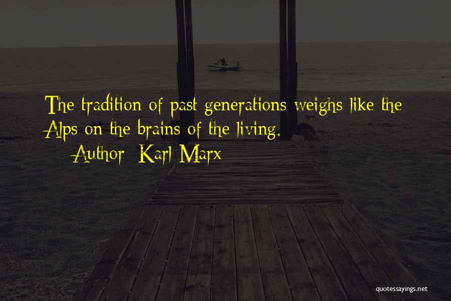 Karl Marx Quotes: The Tradition Of Past Generations Weighs Like The Alps On The Brains Of The Living.