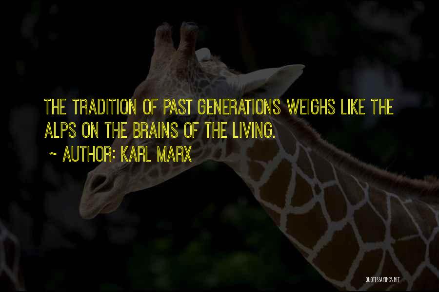 Karl Marx Quotes: The Tradition Of Past Generations Weighs Like The Alps On The Brains Of The Living.
