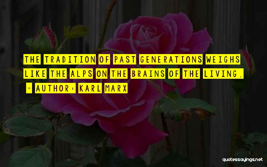 Karl Marx Quotes: The Tradition Of Past Generations Weighs Like The Alps On The Brains Of The Living.