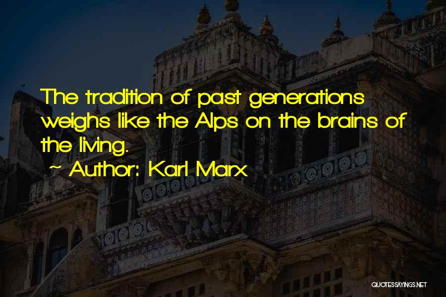 Karl Marx Quotes: The Tradition Of Past Generations Weighs Like The Alps On The Brains Of The Living.