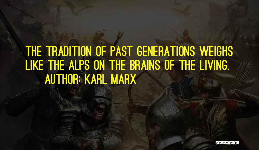 Karl Marx Quotes: The Tradition Of Past Generations Weighs Like The Alps On The Brains Of The Living.