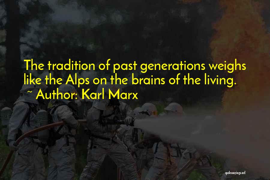 Karl Marx Quotes: The Tradition Of Past Generations Weighs Like The Alps On The Brains Of The Living.