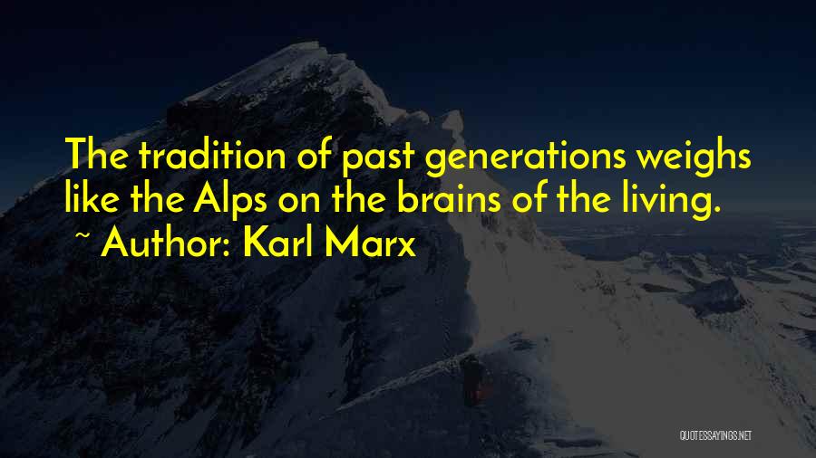 Karl Marx Quotes: The Tradition Of Past Generations Weighs Like The Alps On The Brains Of The Living.