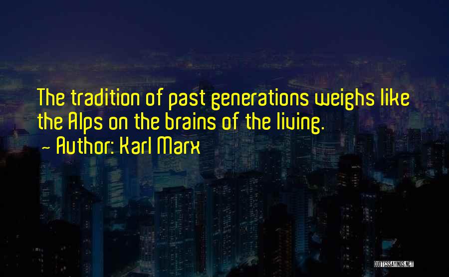 Karl Marx Quotes: The Tradition Of Past Generations Weighs Like The Alps On The Brains Of The Living.