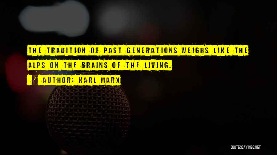 Karl Marx Quotes: The Tradition Of Past Generations Weighs Like The Alps On The Brains Of The Living.