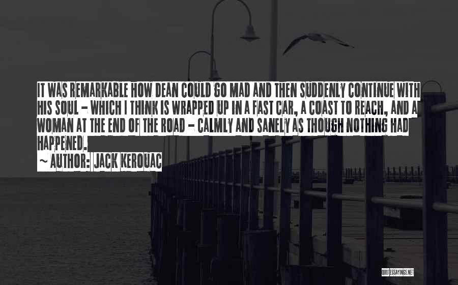 Jack Kerouac Quotes: It Was Remarkable How Dean Could Go Mad And Then Suddenly Continue With His Soul - Which I Think Is