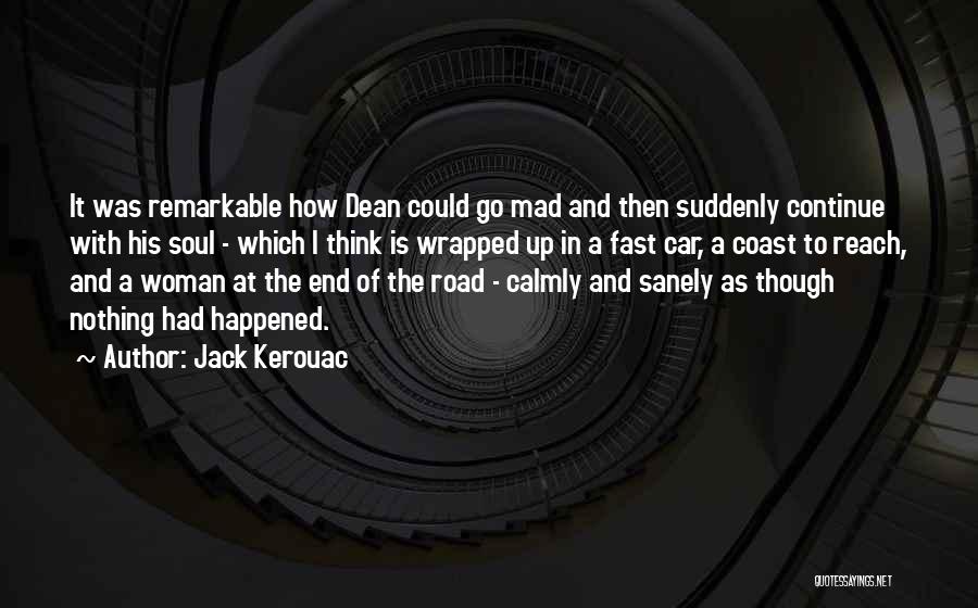 Jack Kerouac Quotes: It Was Remarkable How Dean Could Go Mad And Then Suddenly Continue With His Soul - Which I Think Is