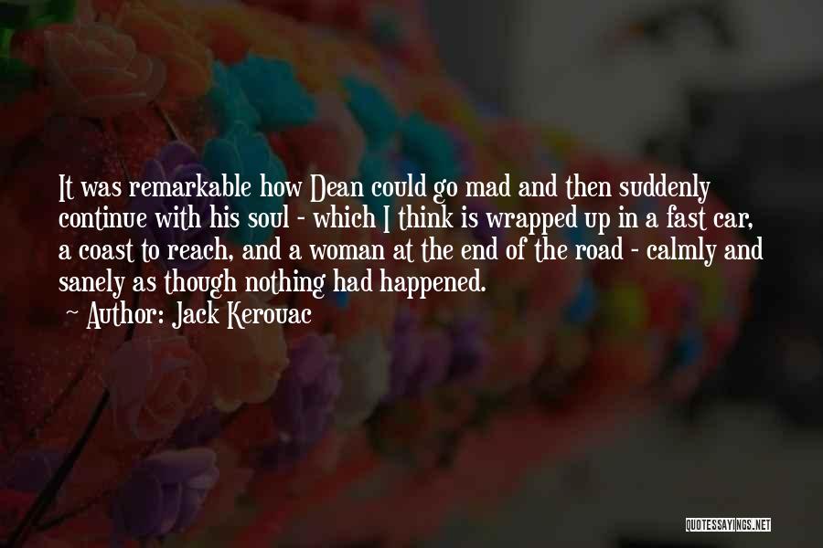 Jack Kerouac Quotes: It Was Remarkable How Dean Could Go Mad And Then Suddenly Continue With His Soul - Which I Think Is