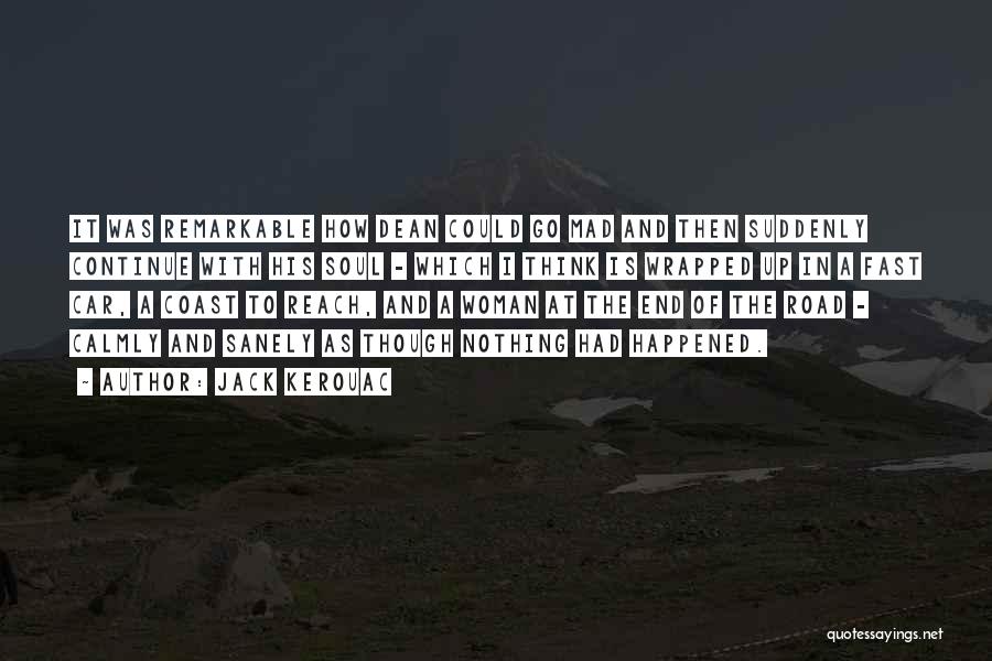 Jack Kerouac Quotes: It Was Remarkable How Dean Could Go Mad And Then Suddenly Continue With His Soul - Which I Think Is