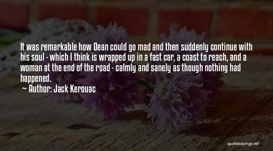 Jack Kerouac Quotes: It Was Remarkable How Dean Could Go Mad And Then Suddenly Continue With His Soul - Which I Think Is