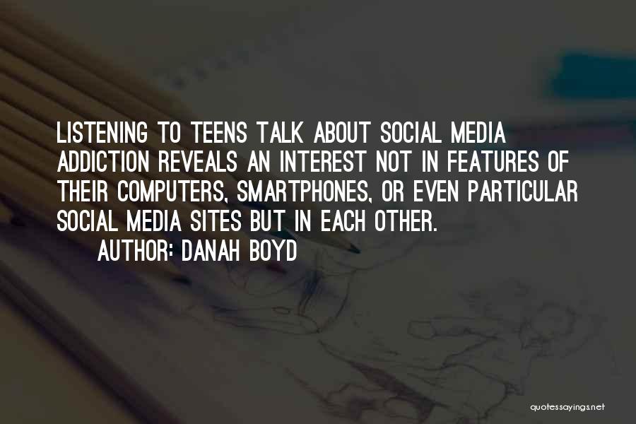 Danah Boyd Quotes: Listening To Teens Talk About Social Media Addiction Reveals An Interest Not In Features Of Their Computers, Smartphones, Or Even