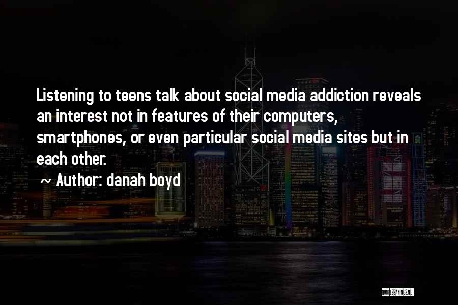 Danah Boyd Quotes: Listening To Teens Talk About Social Media Addiction Reveals An Interest Not In Features Of Their Computers, Smartphones, Or Even