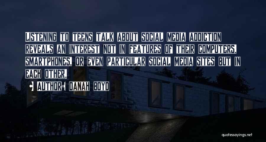 Danah Boyd Quotes: Listening To Teens Talk About Social Media Addiction Reveals An Interest Not In Features Of Their Computers, Smartphones, Or Even