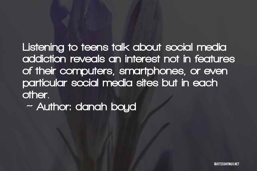 Danah Boyd Quotes: Listening To Teens Talk About Social Media Addiction Reveals An Interest Not In Features Of Their Computers, Smartphones, Or Even