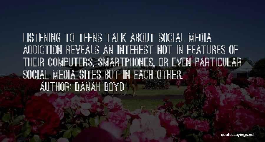 Danah Boyd Quotes: Listening To Teens Talk About Social Media Addiction Reveals An Interest Not In Features Of Their Computers, Smartphones, Or Even