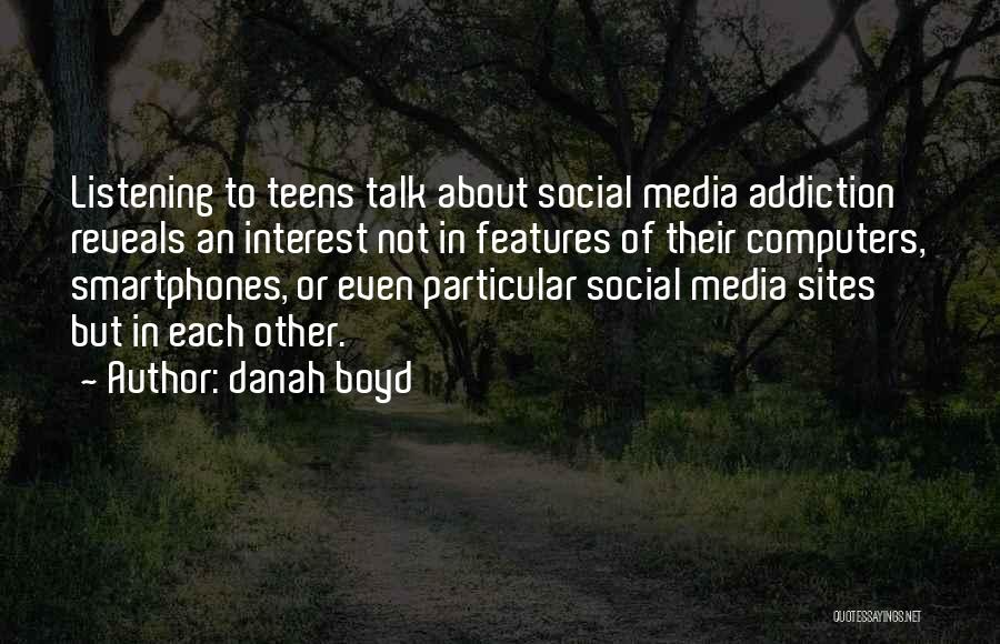 Danah Boyd Quotes: Listening To Teens Talk About Social Media Addiction Reveals An Interest Not In Features Of Their Computers, Smartphones, Or Even