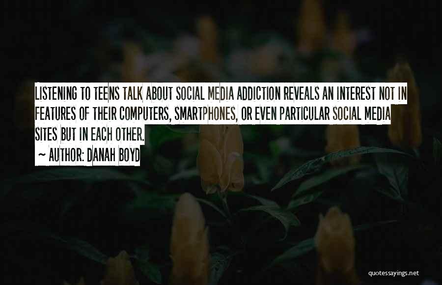 Danah Boyd Quotes: Listening To Teens Talk About Social Media Addiction Reveals An Interest Not In Features Of Their Computers, Smartphones, Or Even