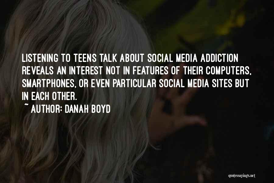 Danah Boyd Quotes: Listening To Teens Talk About Social Media Addiction Reveals An Interest Not In Features Of Their Computers, Smartphones, Or Even