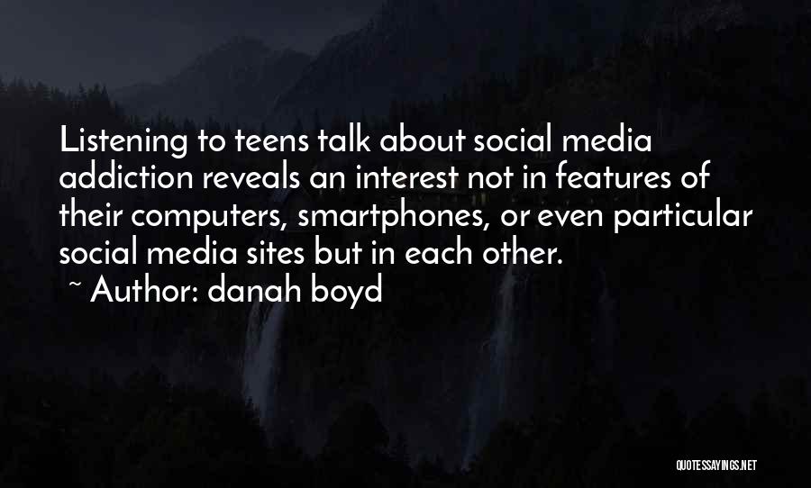 Danah Boyd Quotes: Listening To Teens Talk About Social Media Addiction Reveals An Interest Not In Features Of Their Computers, Smartphones, Or Even