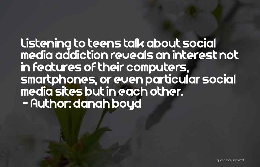 Danah Boyd Quotes: Listening To Teens Talk About Social Media Addiction Reveals An Interest Not In Features Of Their Computers, Smartphones, Or Even