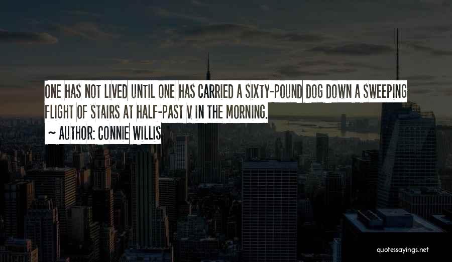 Connie Willis Quotes: One Has Not Lived Until One Has Carried A Sixty-pound Dog Down A Sweeping Flight Of Stairs At Half-past V