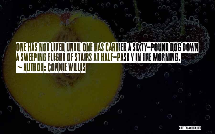 Connie Willis Quotes: One Has Not Lived Until One Has Carried A Sixty-pound Dog Down A Sweeping Flight Of Stairs At Half-past V