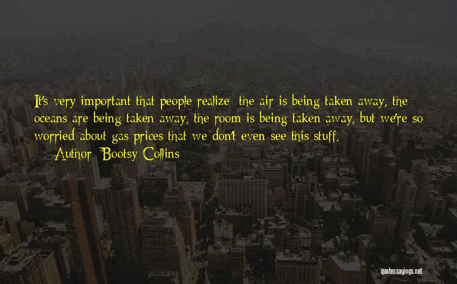 Bootsy Collins Quotes: It's Very Important That People Realize: The Air Is Being Taken Away, The Oceans Are Being Taken Away, The Room