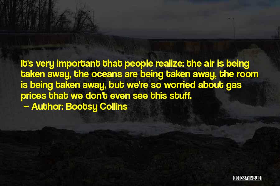 Bootsy Collins Quotes: It's Very Important That People Realize: The Air Is Being Taken Away, The Oceans Are Being Taken Away, The Room