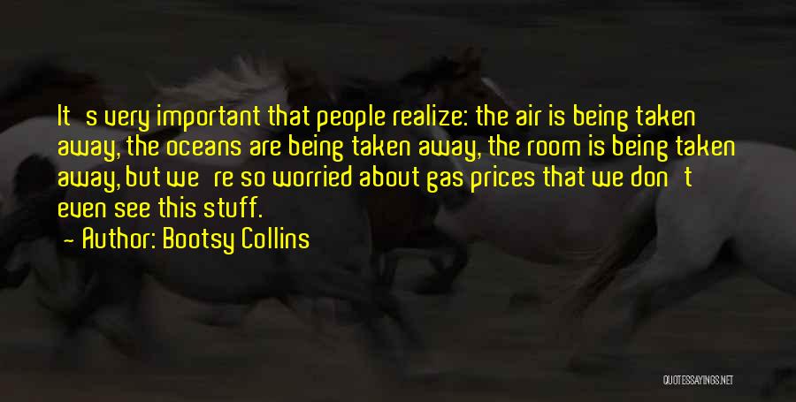 Bootsy Collins Quotes: It's Very Important That People Realize: The Air Is Being Taken Away, The Oceans Are Being Taken Away, The Room