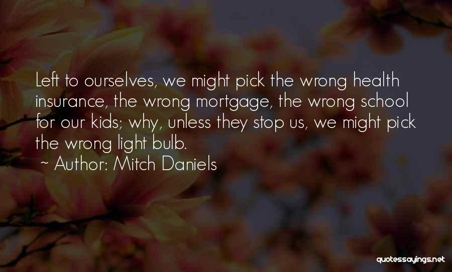 Mitch Daniels Quotes: Left To Ourselves, We Might Pick The Wrong Health Insurance, The Wrong Mortgage, The Wrong School For Our Kids; Why,