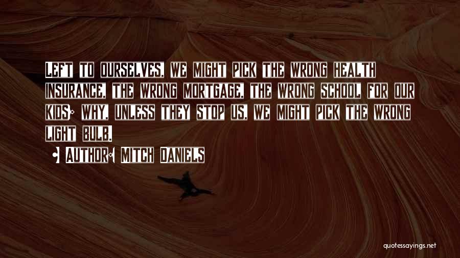 Mitch Daniels Quotes: Left To Ourselves, We Might Pick The Wrong Health Insurance, The Wrong Mortgage, The Wrong School For Our Kids; Why,