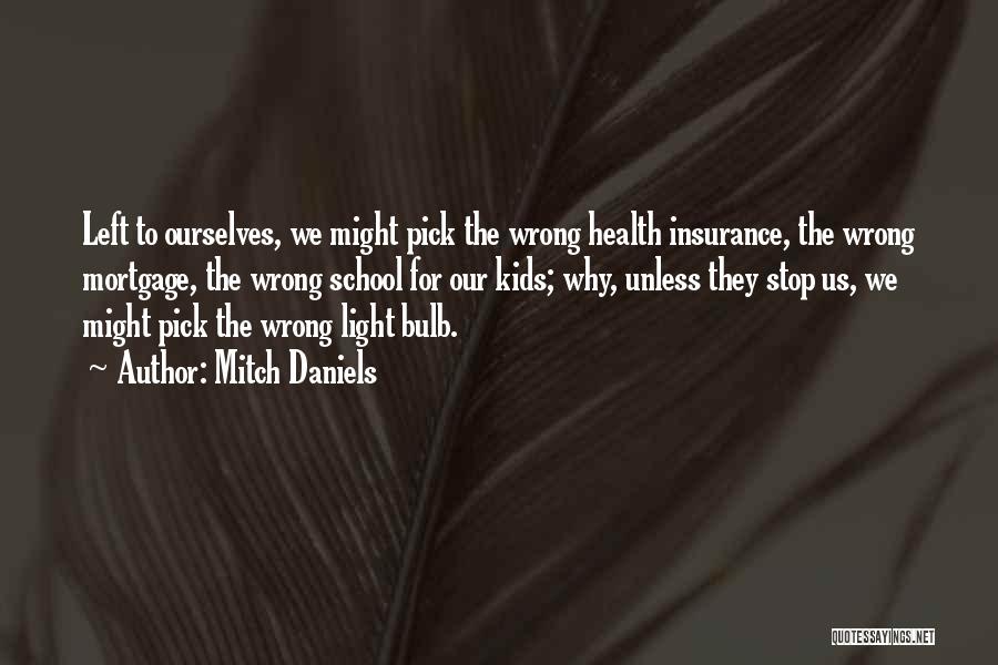 Mitch Daniels Quotes: Left To Ourselves, We Might Pick The Wrong Health Insurance, The Wrong Mortgage, The Wrong School For Our Kids; Why,