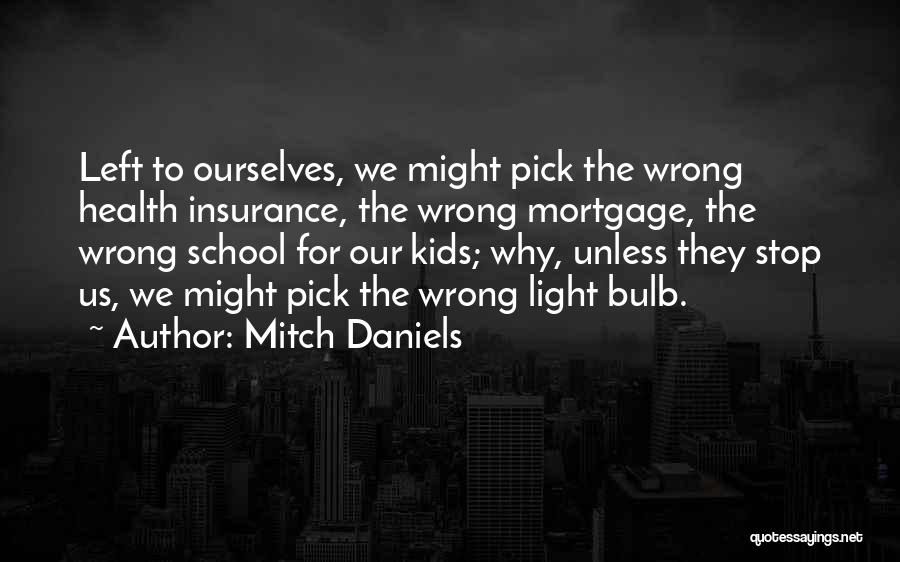 Mitch Daniels Quotes: Left To Ourselves, We Might Pick The Wrong Health Insurance, The Wrong Mortgage, The Wrong School For Our Kids; Why,