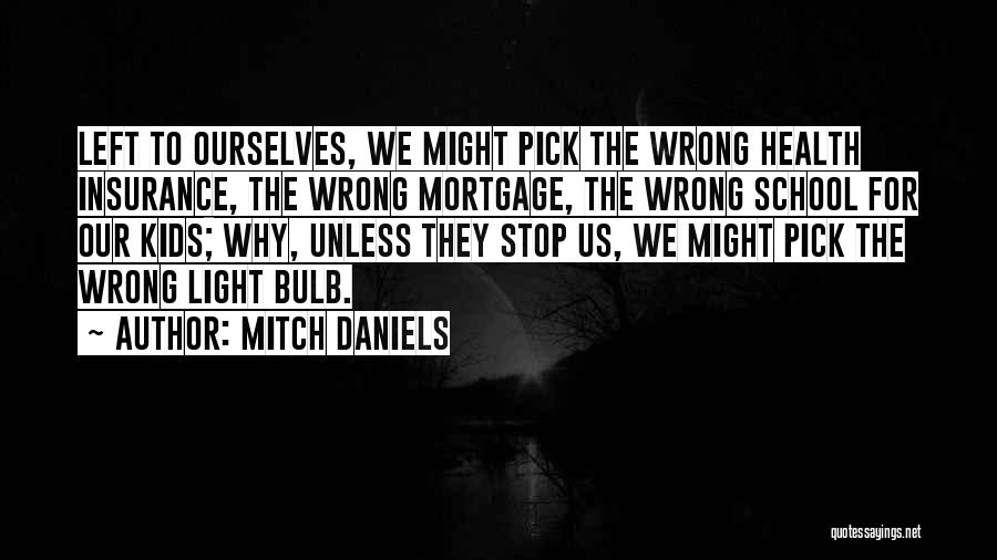 Mitch Daniels Quotes: Left To Ourselves, We Might Pick The Wrong Health Insurance, The Wrong Mortgage, The Wrong School For Our Kids; Why,