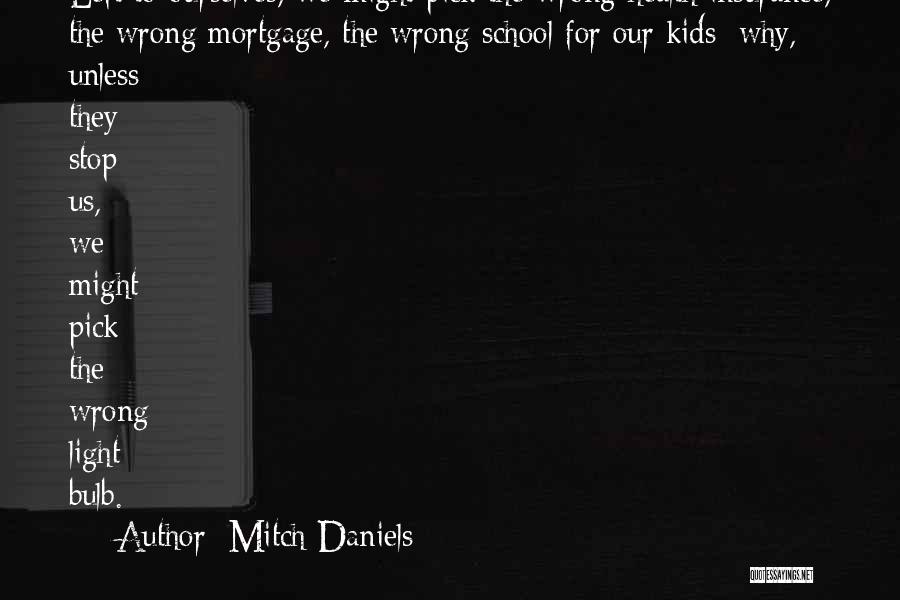 Mitch Daniels Quotes: Left To Ourselves, We Might Pick The Wrong Health Insurance, The Wrong Mortgage, The Wrong School For Our Kids; Why,